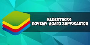 Почему bluestacks долго загружается